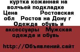 куртка кожанная на волчьей подкладке  › Цена ­ 4 000 - Ростовская обл., Ростов-на-Дону г. Одежда, обувь и аксессуары » Мужская одежда и обувь   